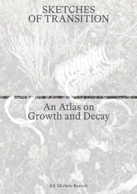 Sketches of Transition: An Atlas on Growth and Decay by Laura Almercegui, Dagmar Bosma, Lara Almercegui