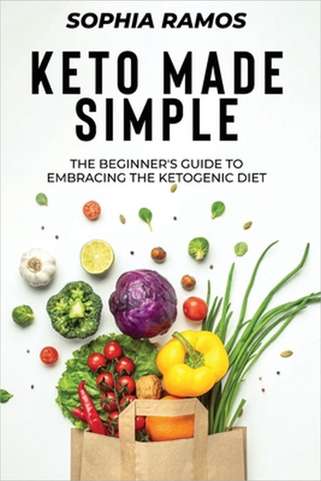 Keto Made Simple: The Beginner's Guide to Embracing the Ketogenic Diet by Sophia Ramos