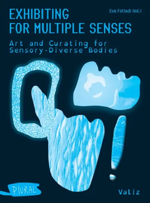 Exhibiting for Multiple Senses: Art and Curating for Sensory-Diverse Bodies by Eva Fotiadi, Lotte Lara Schröder