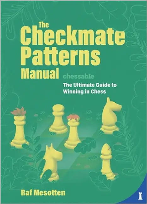 The Checkmate Patterns Manual: The Ultimate Guide to Winning in Chess by Mesotten, Raf