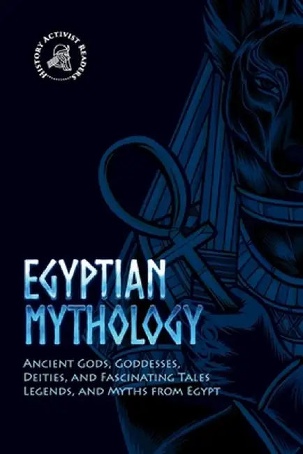 Egyptian Mythology: Ancient Gods, Goddesses, Deities, and Fascinating Tales, Legends, and Myths from Egypt by History Activist Readers