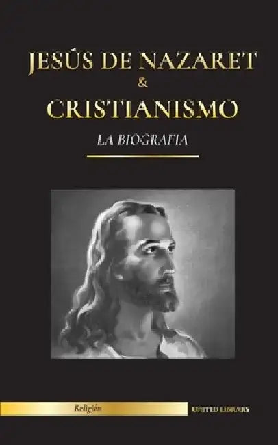 Jesús de Nazaret & Cristianismo: La biografía - La vida y los tiempos de un rabino revolucionario; Cristo & Una introducción e historia del cristianis by United Library
