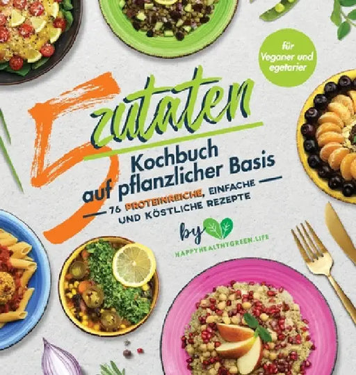 5-Zutaten-Kochbuch auf pflanzlicher Basis: 76 proteinreiche, einfache und köstliche Rezepte (für Veganer und Vegetarier) by J. Plants