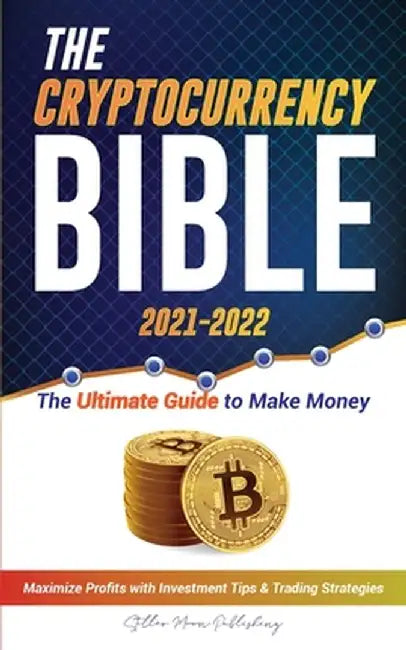 The Cryptocurrency Bible 2021-2022: Ultimate Guide to Make Money; Maximize Crypto Profits with Investment Tips & Trading Strategies (Bitcoin, Ethereum by Stellar Moon Publishing