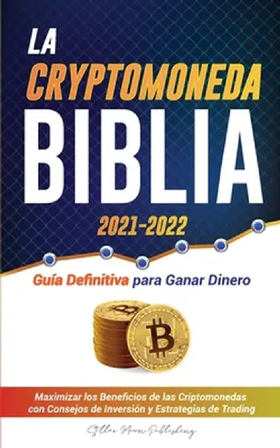 La Criptomoneda Biblia 2021-2022: Guía Definitiva para Ganar Dinero; Maximizar los Beneficios de las Criptomonedas con Consejos de Inversión y Estrate by Stellar Moon Publishing