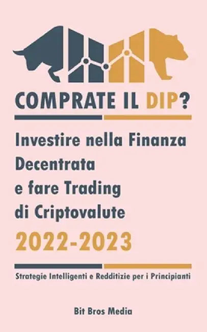 Comprate il Dip?: Investire nella Finanza Decentrata e fare trading di criptovalute, 2022-2023 - Toro o orso? (Strategie intelligenti e by Bit Bros Media