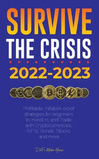 Survive the crisis!: 2022-2023 Investing: Profitable, Inflation-proof strategies for beginners to Invest in, and Trade with Cryptocurrencie by Defi Media House