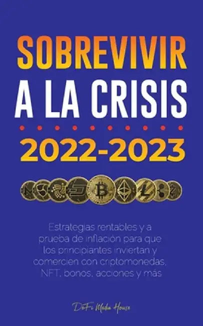 Sobrevivir a la crisis: 2022-2023 Invertir: Estrategias rentables y a prueba de inflación para que los principiantes inviertan y comercien con by Defi Media House