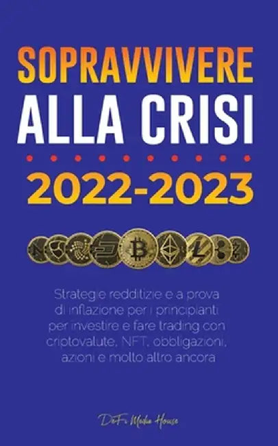 Sopravvivere alla crisi!: 2022-2023 Investimenti: Strategie redditizie e a prova di inflazione per i principianti per investire e fare trading c by Defi Media House