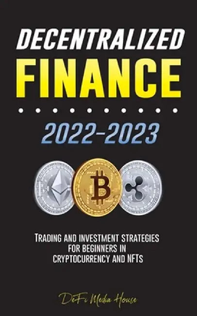 Decentralized Finance 2022-2023: Trading and investment strategies for beginners in cryptocurrency and NFTs by Defi Media House