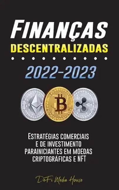 Finanças descentralizadas 2022-2023: Estratégias comerciais e de investimento para iniciantes em moedas criptográficas e NFT by Defi Media House