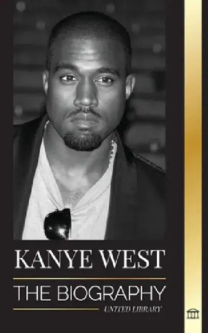 Kanye West: The Biography of a Hip-Hop Superstar Billionaire and his Quest for Jesus by United Library