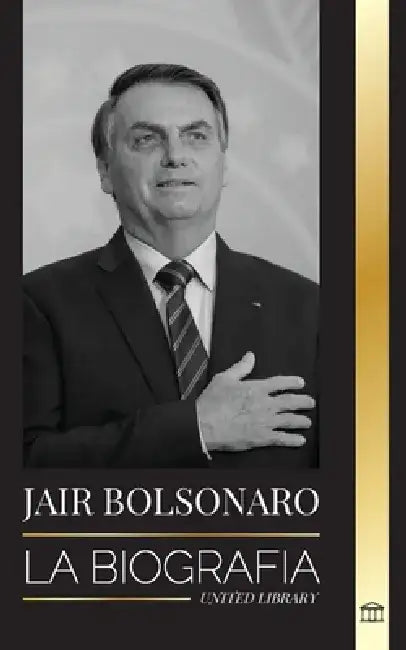 Jair Bolsonaro: La Biografía - De militar retirado a 38° presidente de Brasil; su partido liberal y las polémicas del FEM by United Library