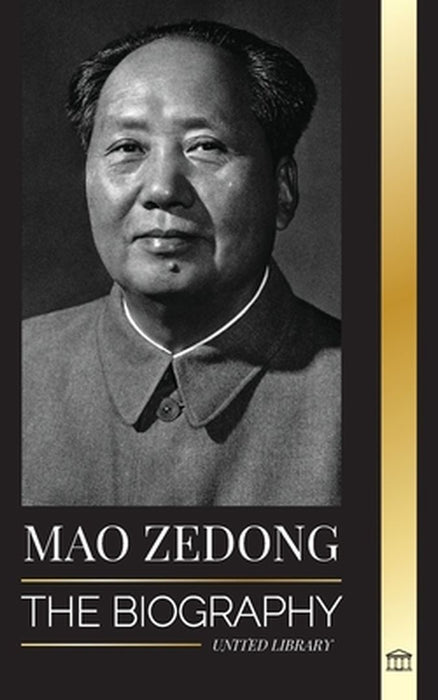 Mao Zedong: The Biography of Mao Tse-Tung; the Cultural Revolutionist, Father of Modern China, his Life and Communist Party by United Library