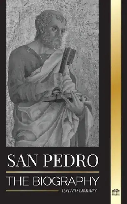 San Pedro: La biografía del apóstol de Cristo, de pescador a patrón de los papas by United Library