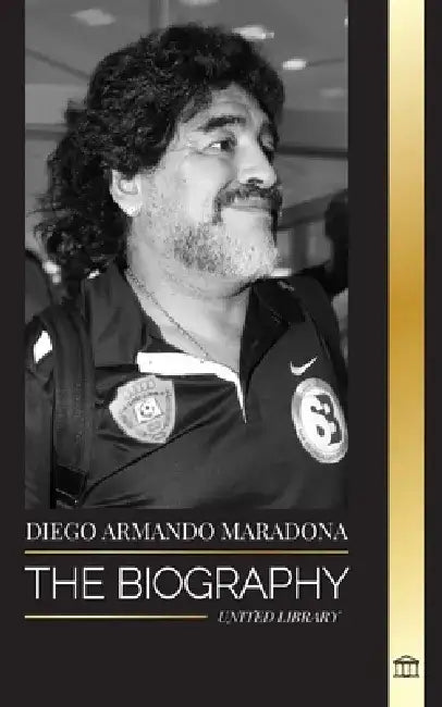 Diego Armando Maradona: The Biography of Argentinia's Controversial Soccer (Football) Star Blessed with God's Touch by United Library