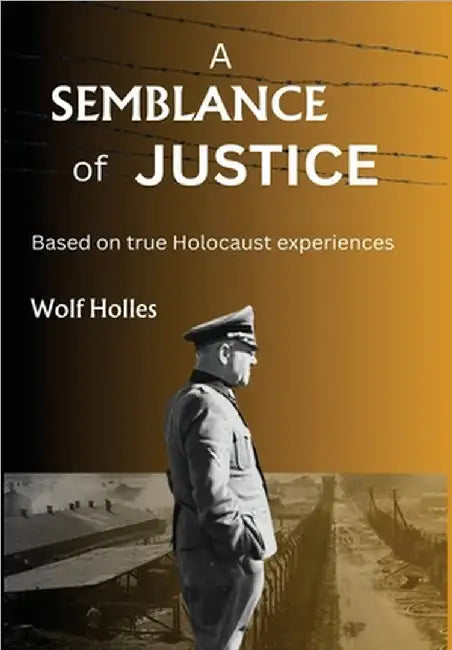 A Semblance of Justice: Based on true Holocaust experiences by Wolf Holles