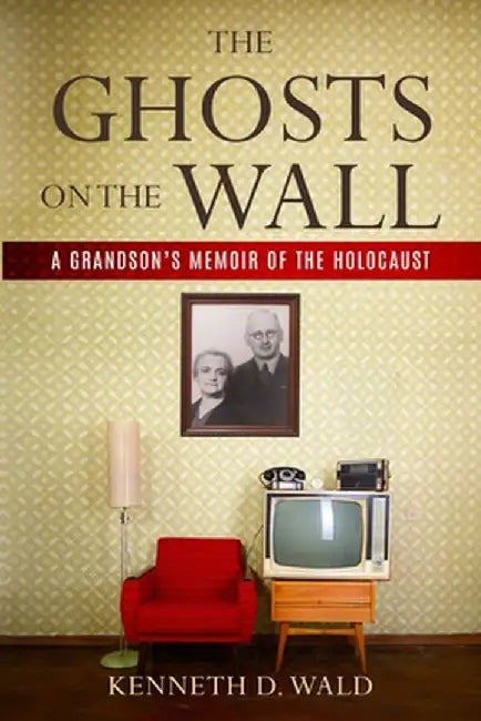 The Ghosts on the Wall: A Grandson's Memoir of the Holocaust by Kenneth D. Wald