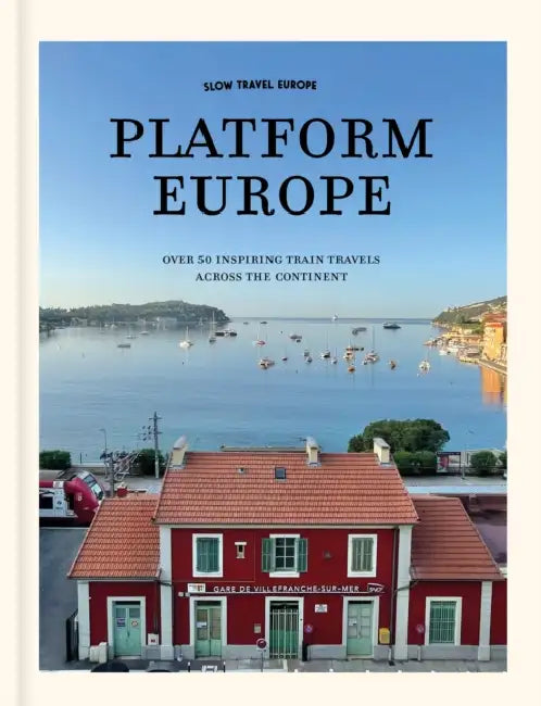 Slow Travel Europe: Platform Europe: Unforgettable train journeys across the continent by Bart Giepmans