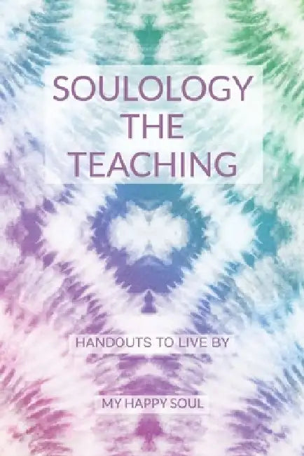 Soulology the Teaching: Handouts to live by by Happy Soul