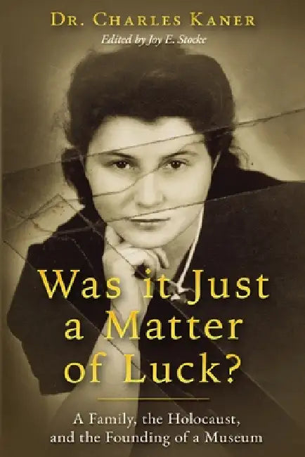 Was it Just a Matter of Luck?: A Family, the Holocaust, and the Founding of a Museum by Charles Kaner, Joy E. Stocke