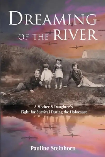 Dreaming of the River: A Mother and Daughter's Fight for Survival during the Holocaust by Pauline Steinhorn