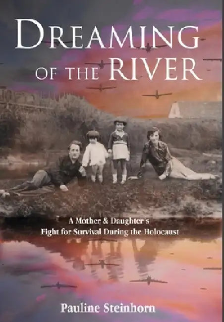Dreaming of the River: A Mother and Daughter's Fight for Survival during the Holocaust by Pauline Steinhorn