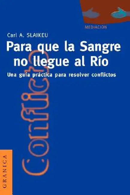 Para Que la Sangre No Llegue al Río: Una Guía Práctica Para Mediar en Disputas by Karl a. Slaikeu, Gabriel Zadunaisky, Carl Slaikeu