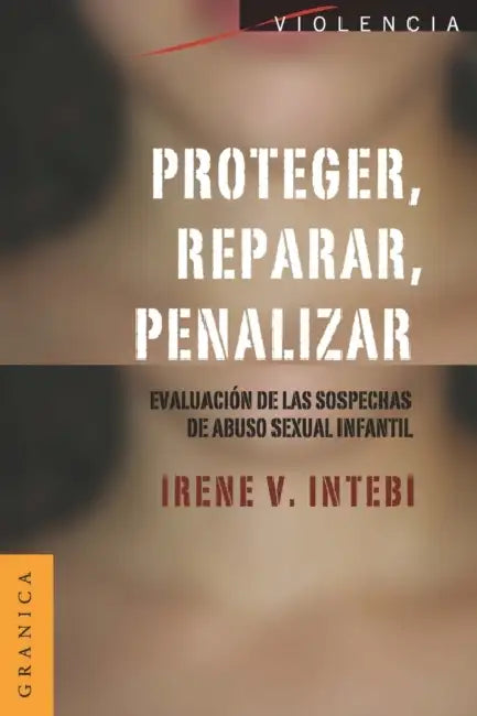 Proteger, Reparar, Penalizar: Evaluación de las sospechas de abuso sexual infantil by Irene V. Intebi
