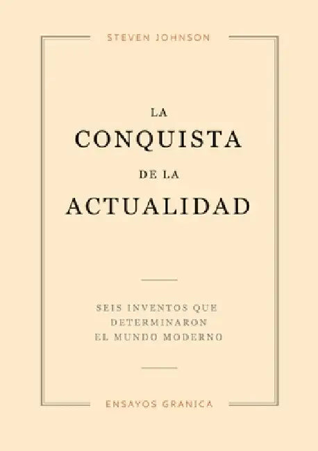 La Conquista De La Actualidad: Seis Inventos Que Determinaron El Mundo Moderno by Steven Johnson