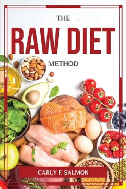 The Raw Diet-Method by Carly F Salmon