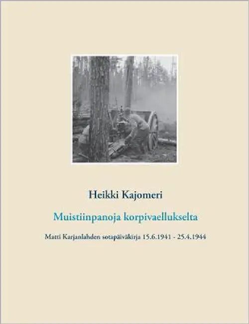 Muistiinpanoja korpivaellukselta: Matti Karjanlahden sotapäiväkirja 15.6.1941 - 25.4.1944 by Kajomeri, Heikki