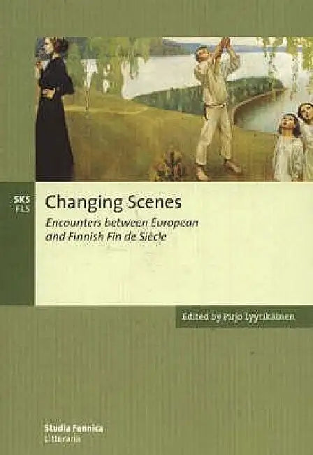 Changing Scenes: Encounters between European and Finnish Fin de Siècle by Pirjo Lyytikäinen