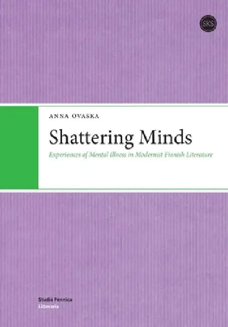 Shattering Minds: Experiences of Mental Illness in Modernist Finnish Literature by Anna Ovaska