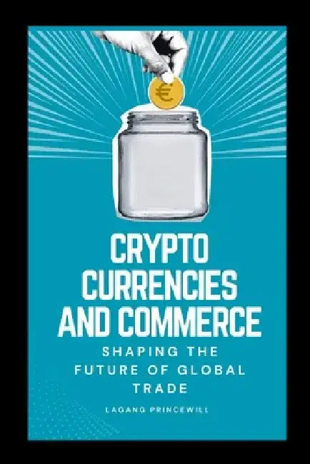 Cryptocurrencies and Commerce: Shaping the Future of Global Trade by Lagang Princewill