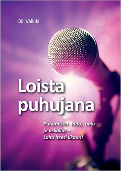 Loista puhujana: Puhumisen taito, halu ja uskallus - Laita itsesi likoon! by Oili Valkila