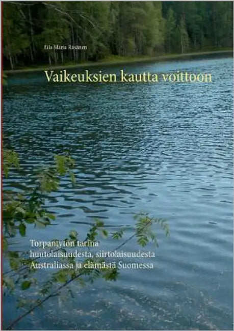Vaikeuksien kautta voittoon: Torpantytön tarina huutolaisuudesta, siirtolaisuudesta Australiassa ja elämästä Suomessa by Räsänen, Eila Maria