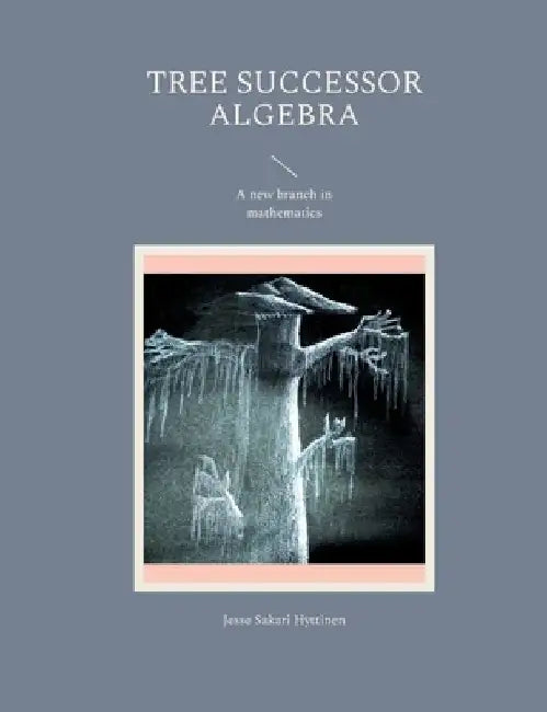 Tree successor algebra: A new branch in mathematics by Jesse Sakari Hyttinen