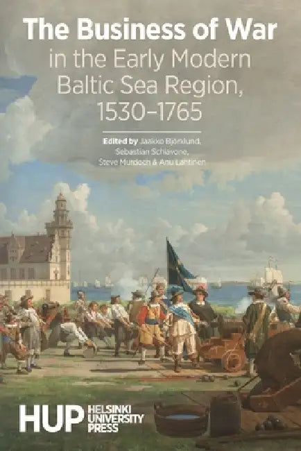 The Business of War in the Early Modern Baltic Sea Region, 1530-1765 by Jaakko Björklund, Sebastian Schiavone, Steve Murdoch