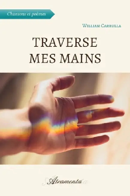Traverse mes mains: (Chansons et Poèmes) by William Carrulla