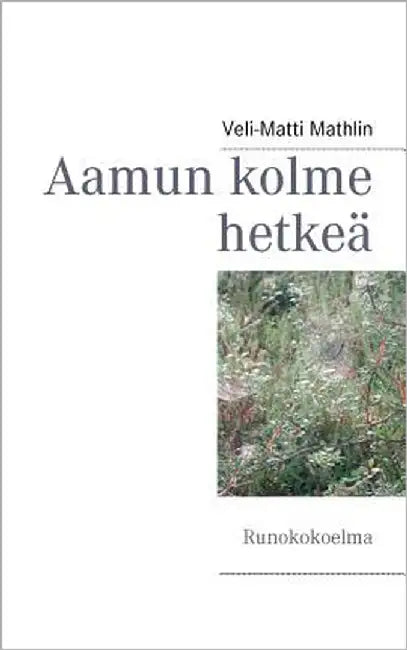 Aamun kolme hetkeä: Runokokoelma by Mathlin, Veli-Matti