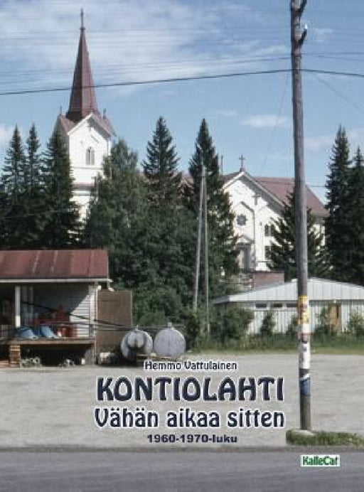 KONTIOLAHTI - Vähän aikaa sitten 1960-1970-luku: Valokuvakirja by Hemmo Vattulainen