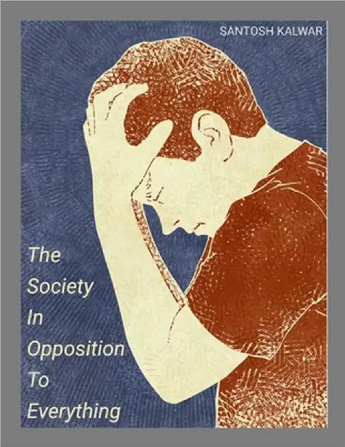 The Society In Opposition To Everything by Kalwar, Santosh