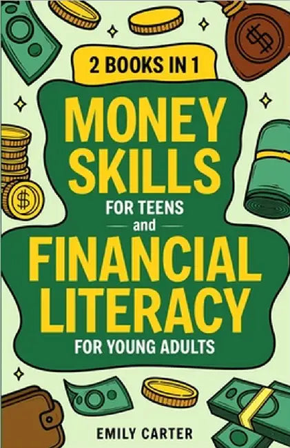 Money Skills for Teens and Financial Literacy for Young Adults: 2 Books in 1 - Learn Successful Money Management and Personal Finance Skills to Go Fro by Emily Carter
