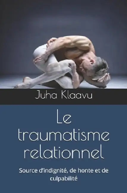Le traumatisme relationnel: Source d'indignité, de honte et de culpabilité by Juha Klaavu