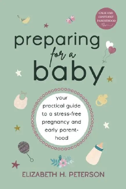 Preparing for a Baby: Your Practical Guide to a Stress-Free Pregnancy and Early Parenthood by Elizabeth H. Peterson