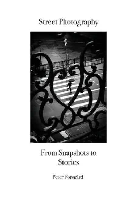 Street Photography: From Snapshots to Stories by Peter Forsgard