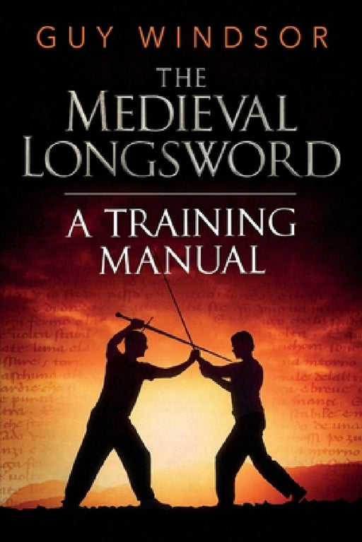The Medieval Longsword: A Training Manual by Guy Windsor