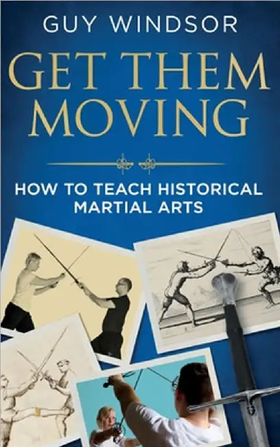 Get Them Moving: How to Teach Historical Martial Arts by Windsor, Guy