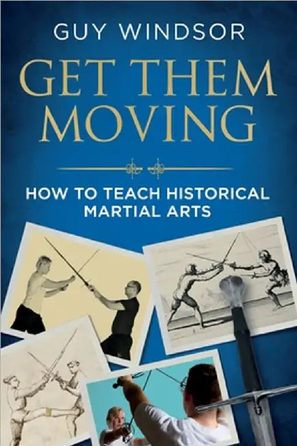 Get Them Moving: How to Teach Historical Martial Arts by Windsor, Guy